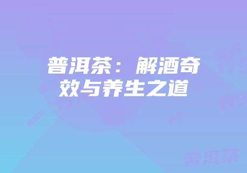普洱茶：解酒奇效与养生之道