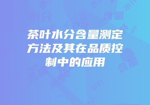 茶叶水分含量测定方法及其在品质控制中的应用