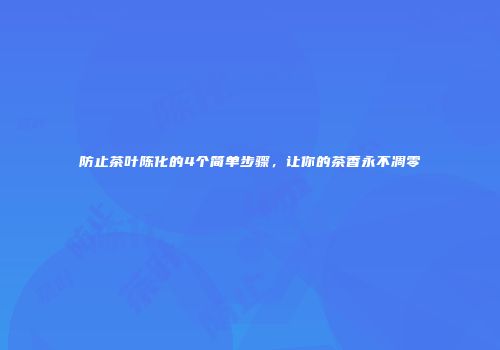 防止茶叶陈化的4个简单步骤，让你的茶香永不凋零
