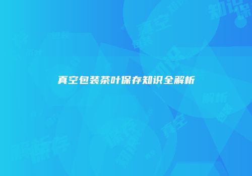 真空包装茶叶保存知识全解析