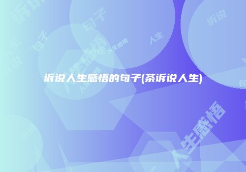 诉说人生感悟的句子(茶诉说人生)