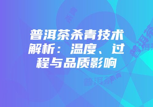 普洱茶杀青技术解析：温度、过程与品质影响