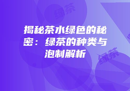 揭秘茶水绿色的秘密：绿茶的种类与泡制解析
