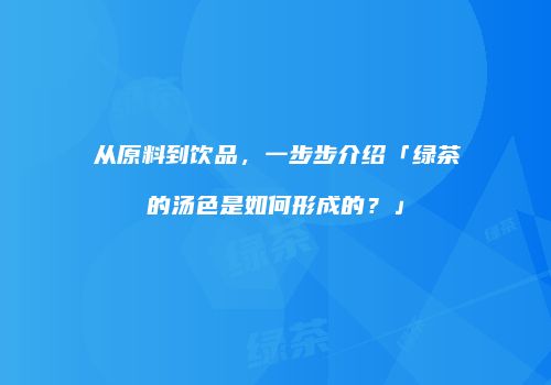 从原料到饮品，一步步介绍「绿茶的汤色是如何形成的？」