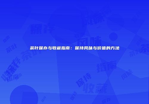 茶叶保存与收藏指南：保持风味与价值的方法