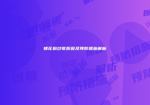 蜂花粉过敏原因及预防措施解析