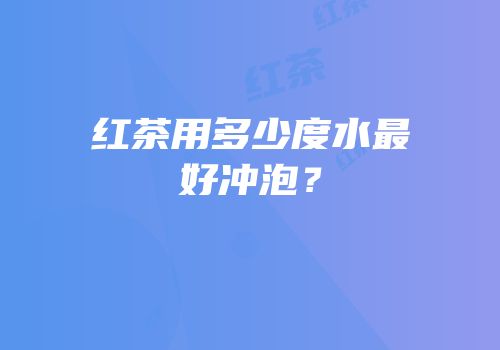 红茶用多少度水最好冲泡？