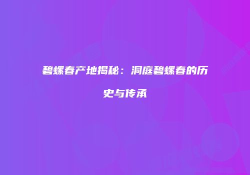 碧螺春产地揭秘：洞庭碧螺春的历史与传承