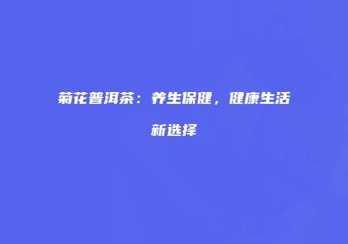 菊花普洱茶：养生保健，健康生活新选择
