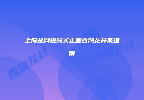 上海及周边购买正宗西湖龙井茶指南