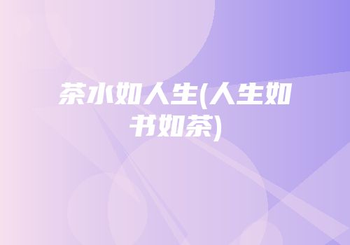茶水如人生(人生如书如茶)