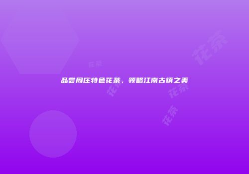 品尝周庄特色花茶，领略江南古镇之美