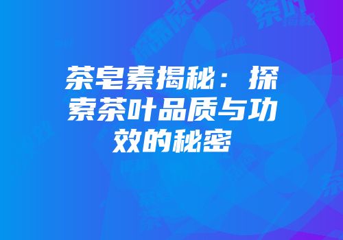 茶皂素揭秘：探索茶叶品质与功效的秘密