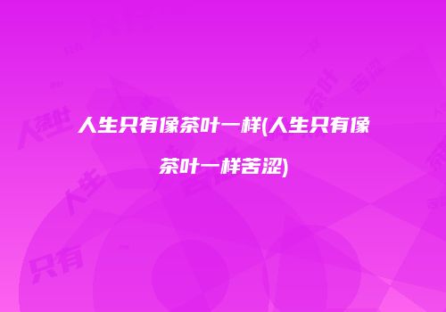 人生只有像茶叶一样(人生只有像茶叶一样苦涩)