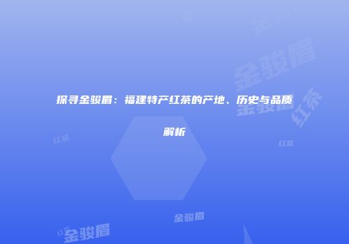 探寻金骏眉：福建特产红茶的产地、历史与品质解析