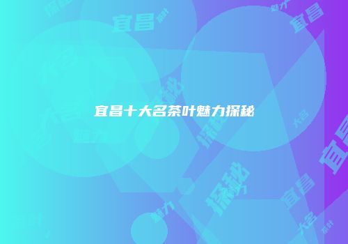 宜昌十大名茶叶魅力探秘