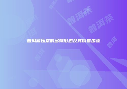 普洱紧压茶的多样形态及其销售步骤