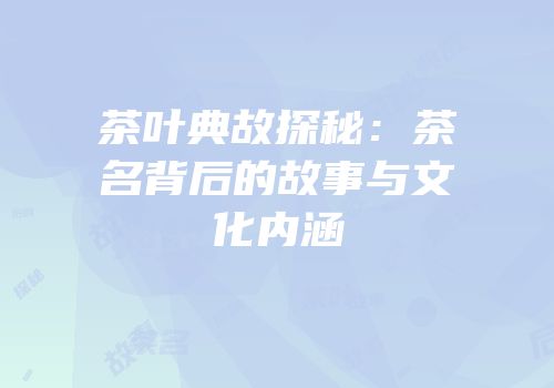 茶叶典故探秘：茶名背后的故事与文化内涵