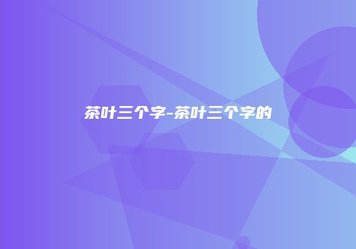 茶叶三个字-茶叶三个字的