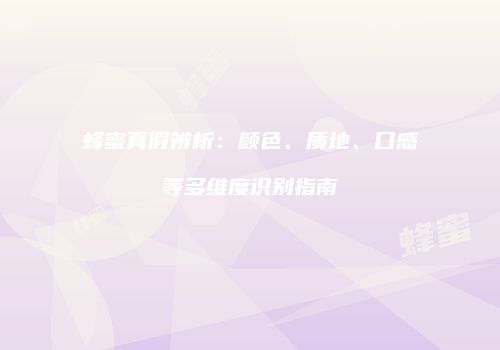 蜂蜜真假辨析：颜色、质地、口感等多维度识别指南