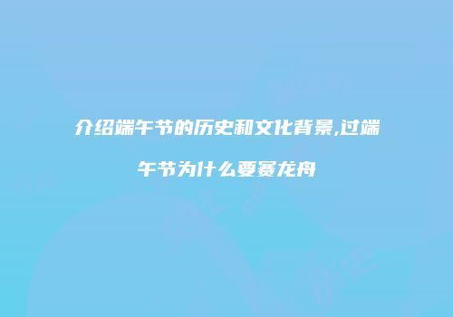 介绍端午节的历史和文化背景,过端午节为什么要赛龙舟