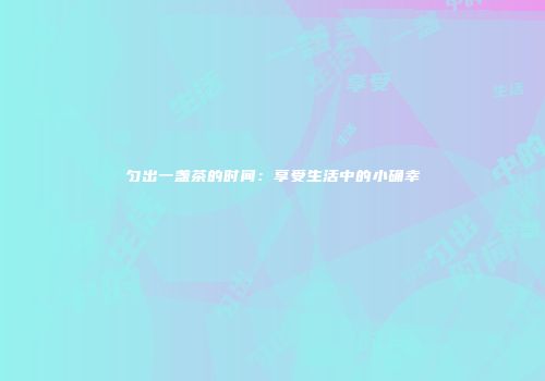 匀出一盏茶的时间：享受生活中的小确幸