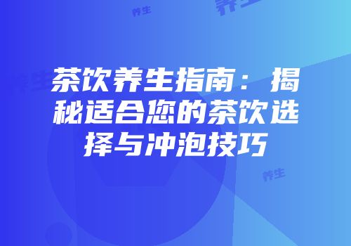 茶饮养生指南：揭秘适合您的茶饮选择与冲泡技巧