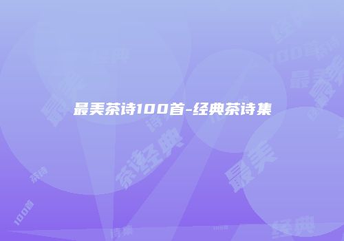 最美茶诗100首-经典茶诗集