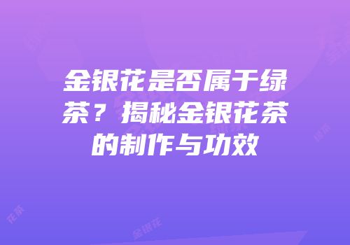 金银花是否属于绿茶？揭秘金银花茶的制作与功效