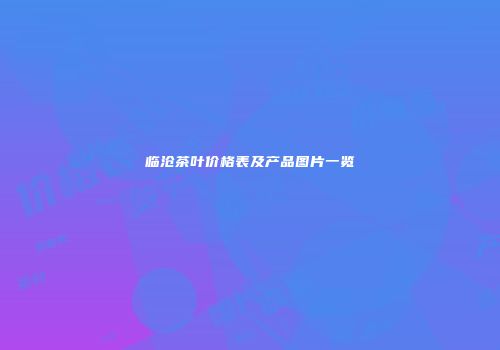 临沧茶叶价格表及产品图片一览