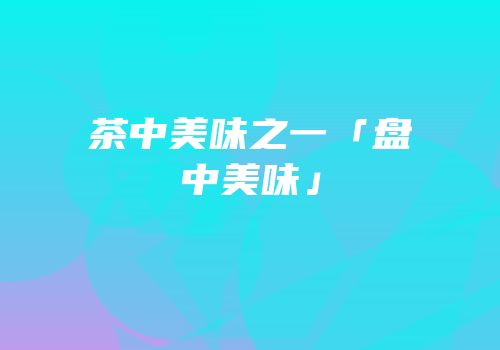 茶中美味之一「盘中美味」