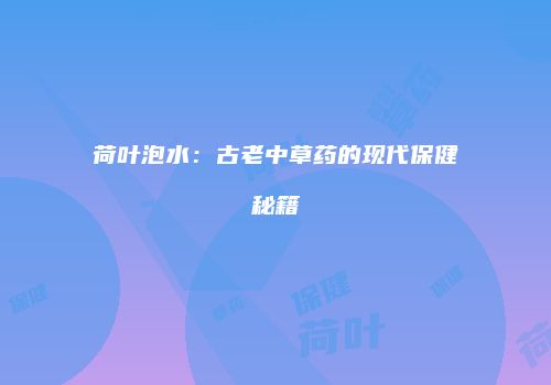 荷叶泡水：古老中草药的现代保健秘籍