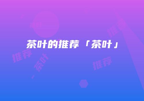 茶叶的推荐「茶叶」