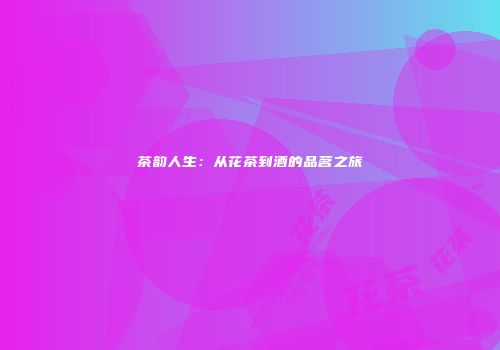 茶韵人生：从花茶到酒的品茗之旅