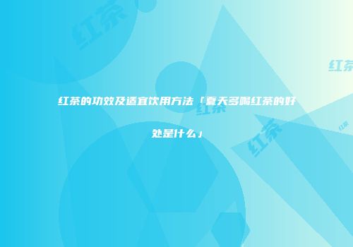 红茶的功效及适宜饮用方法「夏天多喝红茶的好处是什么」
