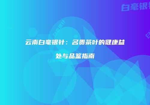 云南白毫银针：名贵茶叶的健康益处与品鉴指南