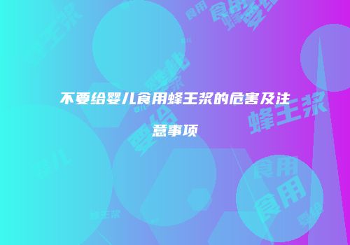 不要给婴儿食用蜂王浆的危害及注意事项
