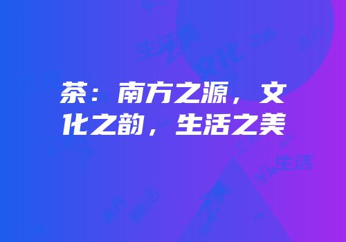 茶：南方之源，文化之韵，生活之美