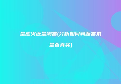 是虚火还是刚需(分析如何判断需求是否真实)