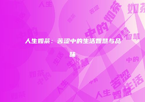 人生如茶：苦涩中的生活智慧与品味