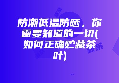防潮低温防晒，你需要知道的一切(如何正确贮藏茶叶)