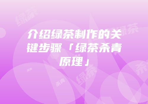 介绍绿茶制作的关键步骤「绿茶杀青原理」