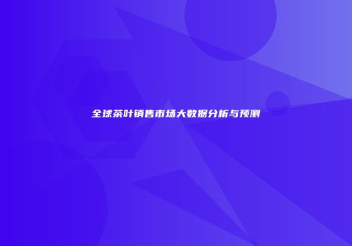 全球茶叶销售市场大数据分析与预测