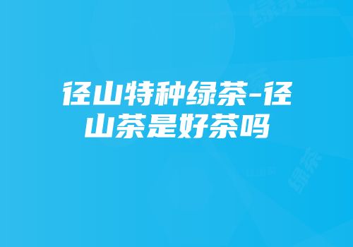 径山特种绿茶-径山茶是好茶吗
