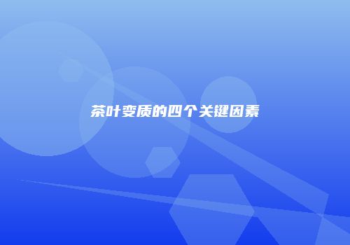 茶叶变质的四个关键因素
