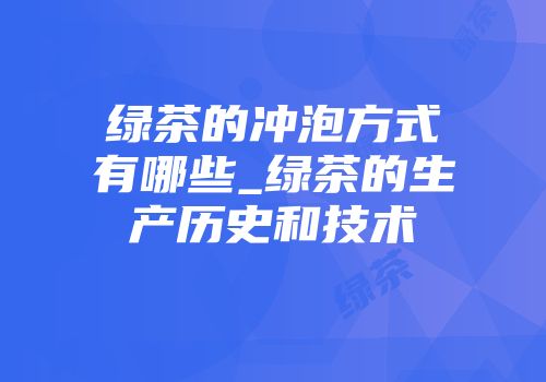 绿茶的冲泡方式有哪些_绿茶的生产历史和技术