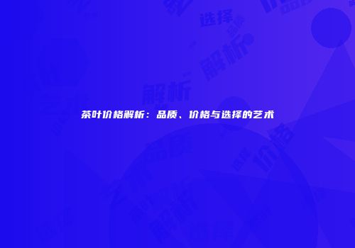 茶叶价格解析：品质、价格与选择的艺术