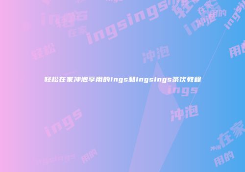 轻松在家冲泡享用的ings和ingsings茶饮教程
