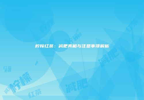 柠檬红茶：减肥真相与注意事项解析