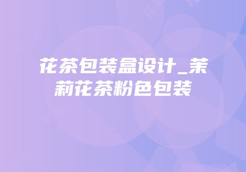 花茶包装盒设计_茉莉花茶粉色包装